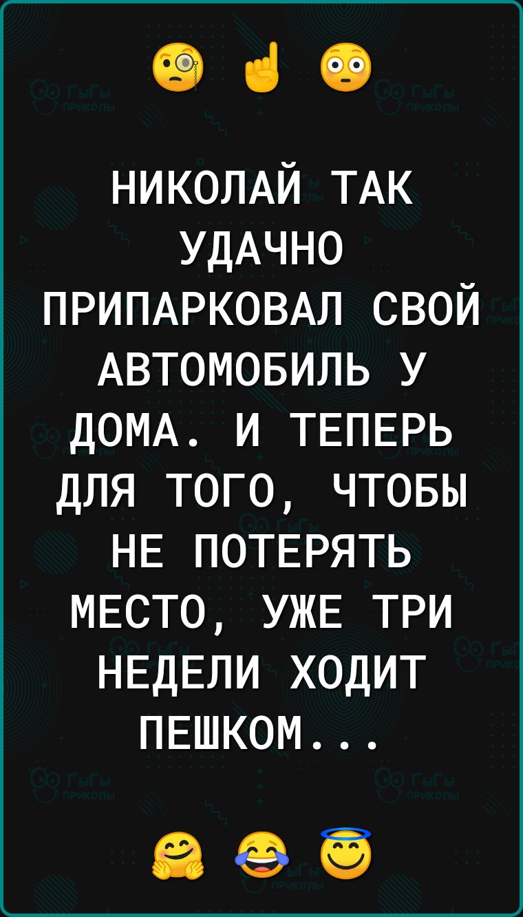 ФіО НИКОЛАЙ ТАК УДАЧНО ПРИПАРКОВАЛ свой Автомовиль у дОМА и ТЕПЕРЬ для того чтовы НЕ ПОТЕРЯТЬ МЕСТО УЖЕ три НЕДЕЛИ ходит ПЕшком