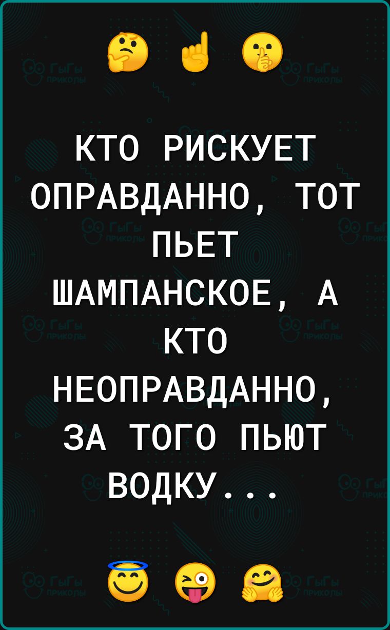 ВСО КТО РИСКУЕТ ОПРАВДАННО ТОТ ПЬЕТ ШАМПАНСКОЕ А КТО НЕОПРАВДАННО ЗА ТОГО ПЬЮТ ВОДКУ 998