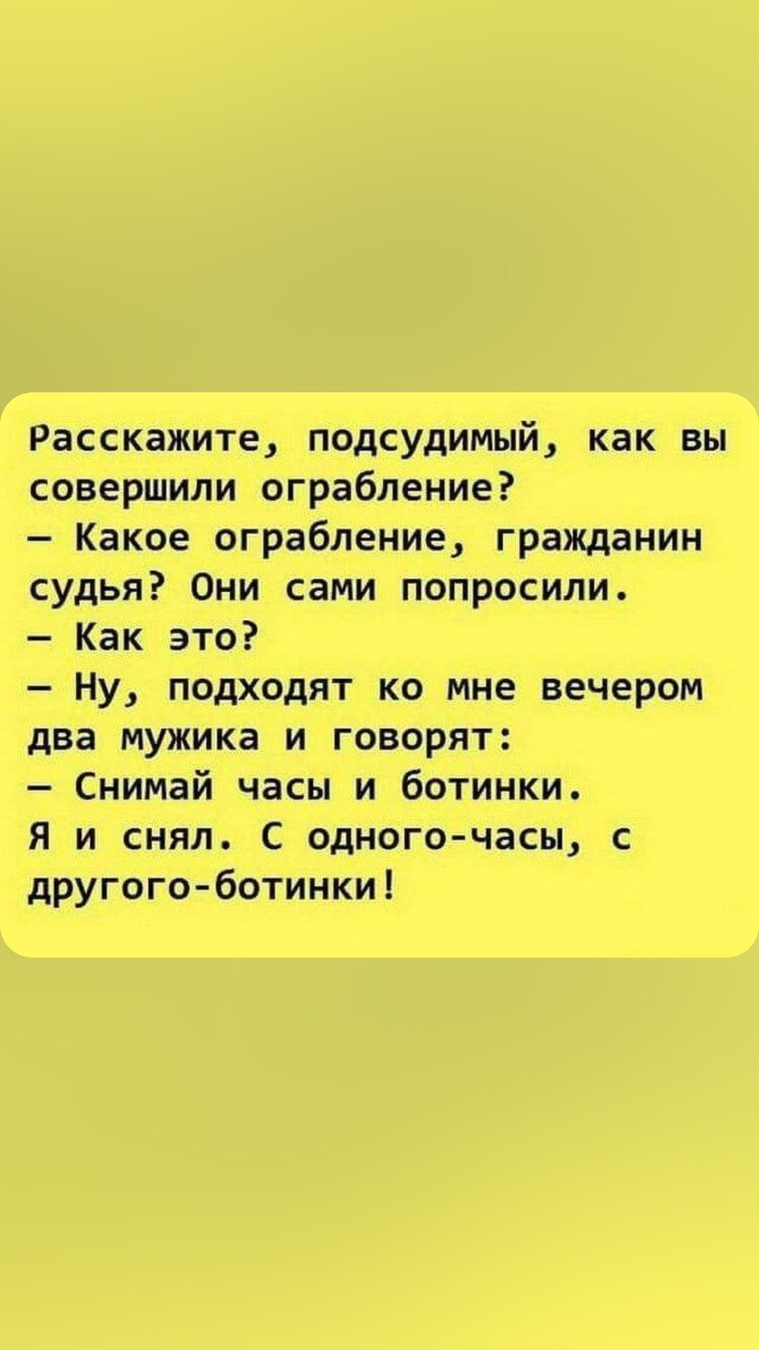 Расскажите подсудимый как вы совершили ограбление Какое ограбление гражданин судья Они сами попросили Как это Ну подходят ко мне вечером два мужика И ГОВОРЯТ Снимай часы и ботинки Я и снял С одного часы с другогоботинки