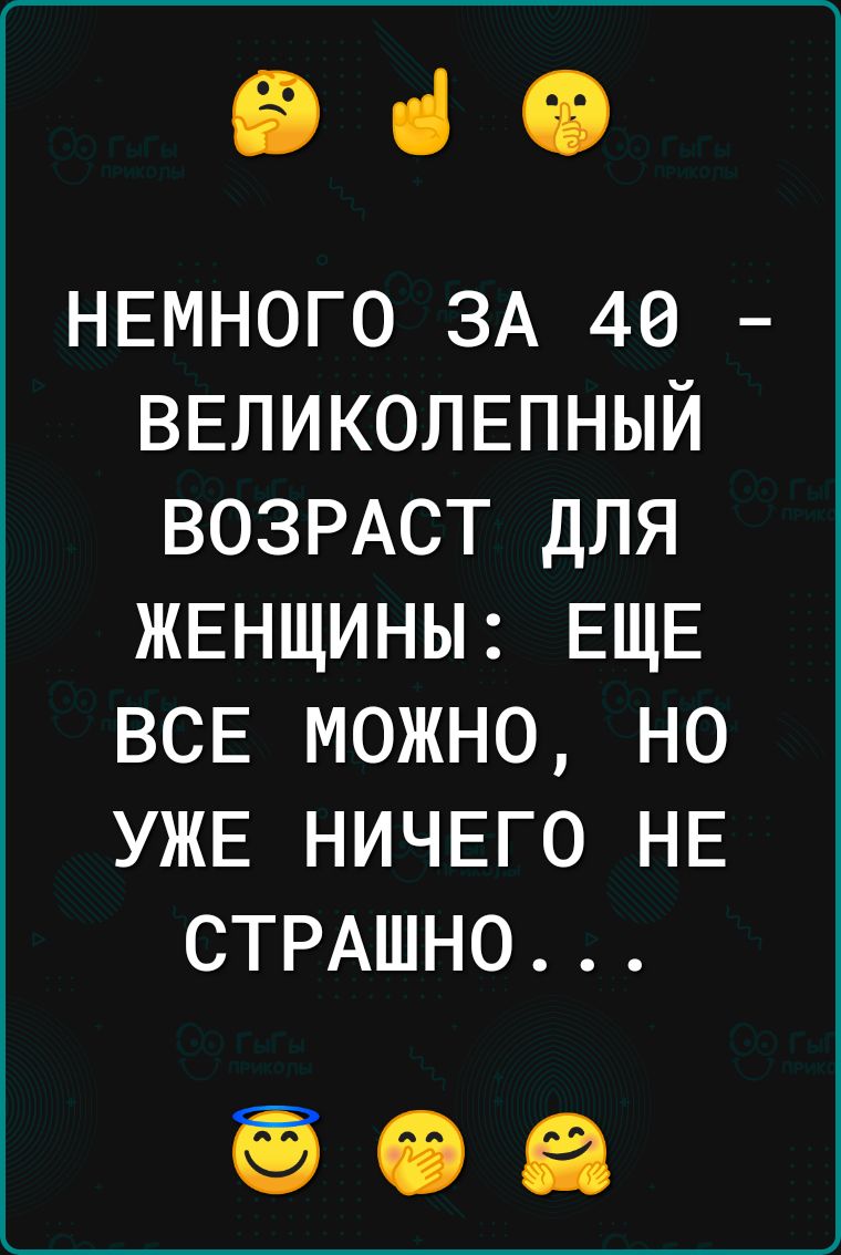 ВСО НЕМНОГО ЗА 40 ВЕЛИКОЛЕПНЫЙ ВОЗРАСТ для ЖЕНЩИНЫ ЕЩЕ ВСЕ можно но ужв НИЧЕГО НЕ СТРАШНО