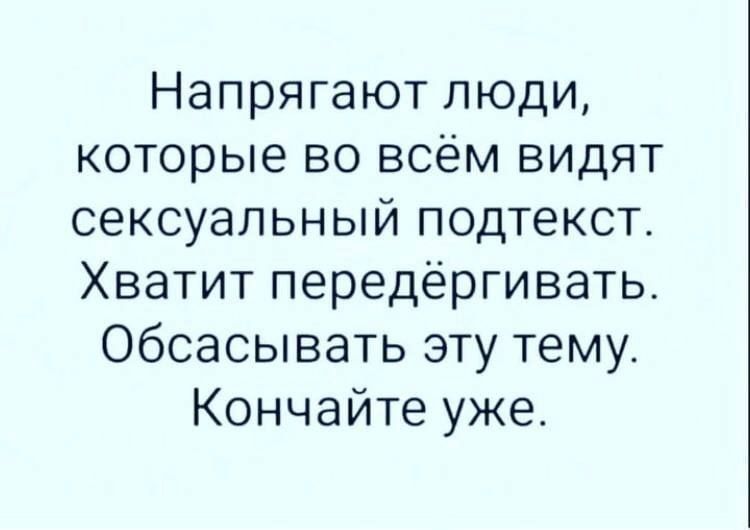 Напрягают люди которые во всём видят сексуальный подтекст Хватит передёргивать Обсасывать эту тему Кончайте уже