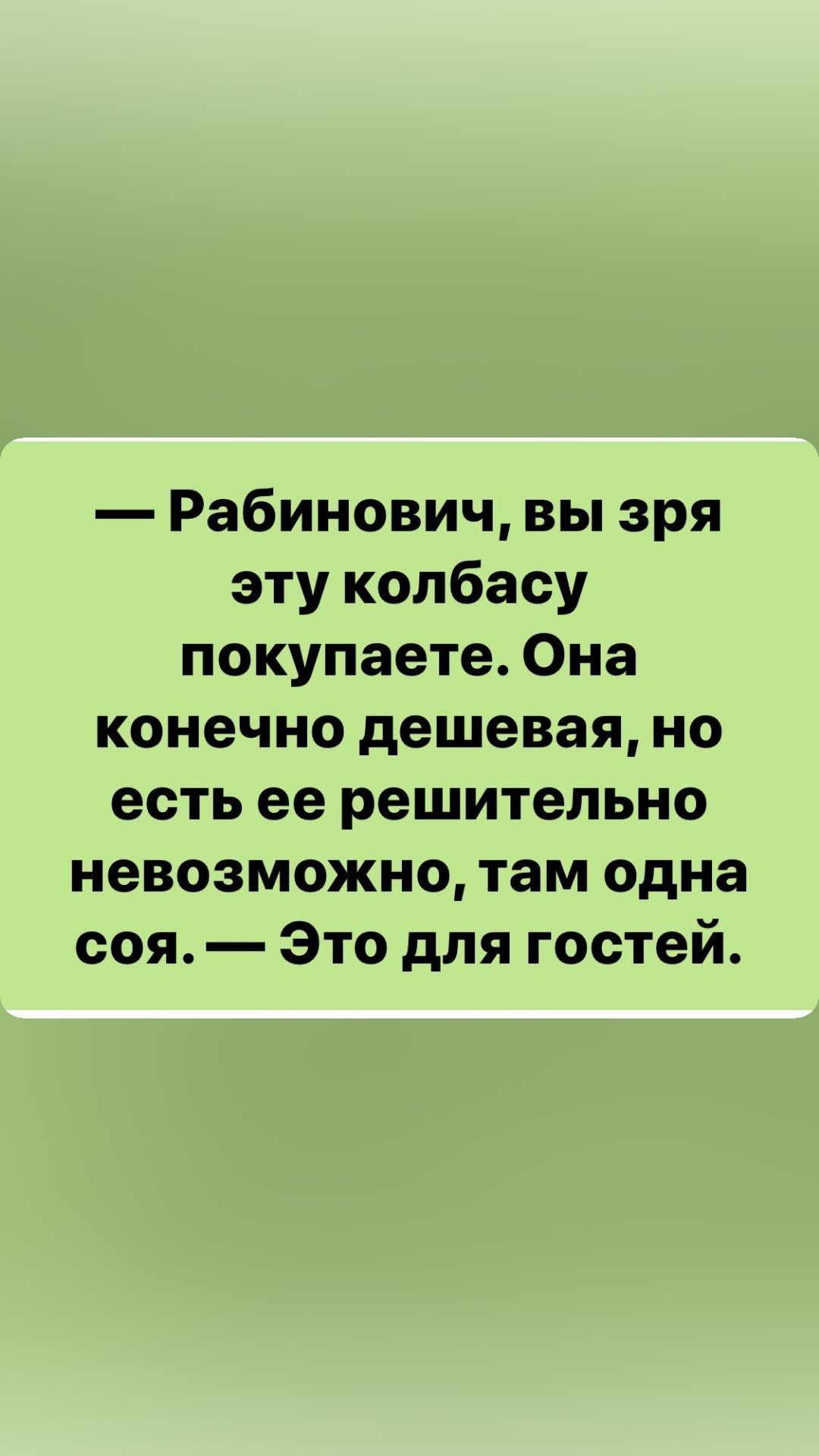 Рабинович вы зря эту колбасу покупаете Она конечно дешевая но есть ее решительно невозможно там одна соя Это для гостей