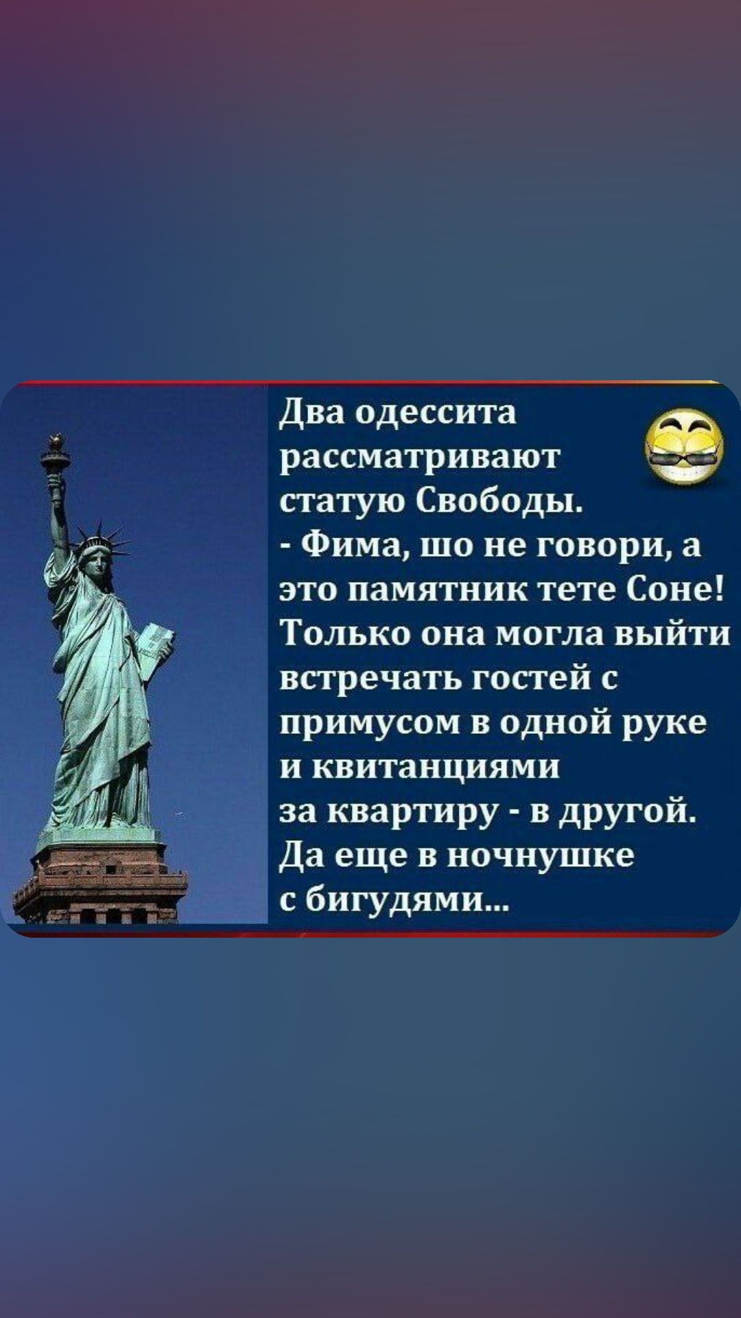 Два одессита рассматривают статую Свободы Фима шо не говори а это памятник тете Соне Только она могла выйти впречать гос гей примусом в одной руке и квитанциями за квартиру в другой Да еще в ночнушке с бигудями