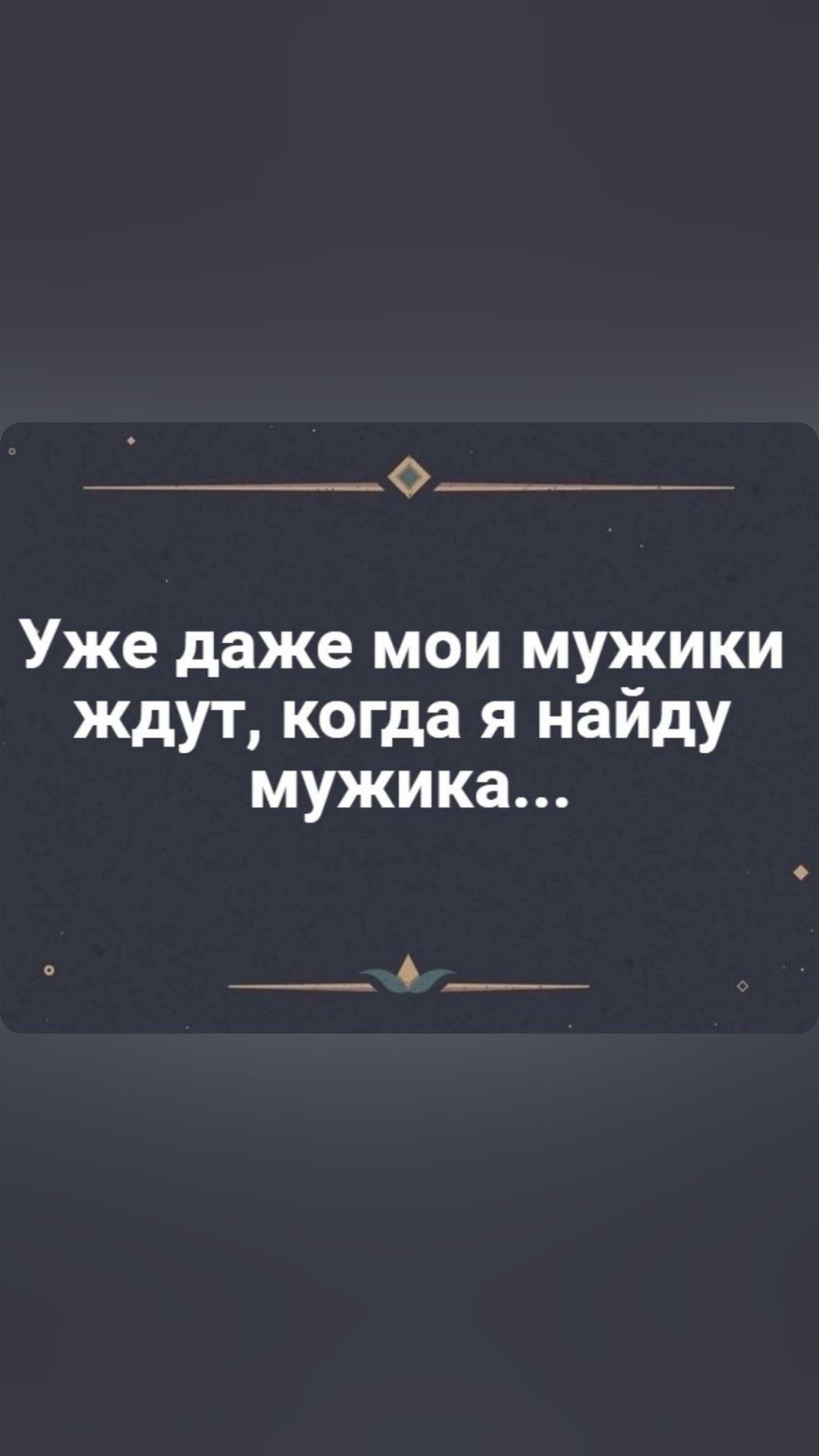 Уже даже МОИ МУЖИКИ ждут когда я найду мужика