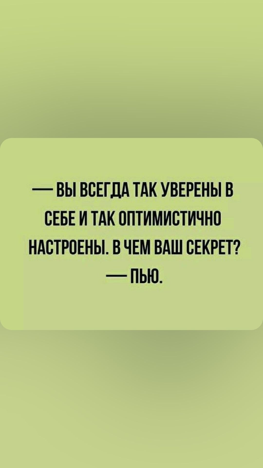 ВЫ ВСЕГДА ТАК УВЕРЕНЫ В СЕБЕ И ТАК ППТИМИСТИЧНП НАБТРПЕНЫ В ЧЕМ ВАШ СЕКРЕТ ПЬЮ