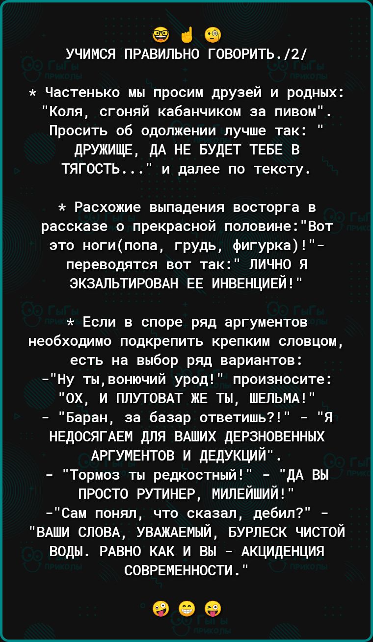 ФСО УЧИМСЯ ПРАВИЛЬНО ГОВОРИТЬ2 Частенько мы просим друзей и родных Коля пгпняй кабаичикпм за пивом Просить пб вложении лучше так дружище дА не БУДЕТ ТЕБЕ в ТЯГОСТЬ и далее по тексту Расхожие выпадения восторга в рассказе прекрасной попонинеВот это ногипопа грудь фигурка перевадятся вот так ЛИЧНО Я ЭКЗАПЬТИРОВАН ЕЕ ИНЕЕНЦИЕЙ Если в споре ряд аргументов необходимп подкрепить крепким словцом есть на 