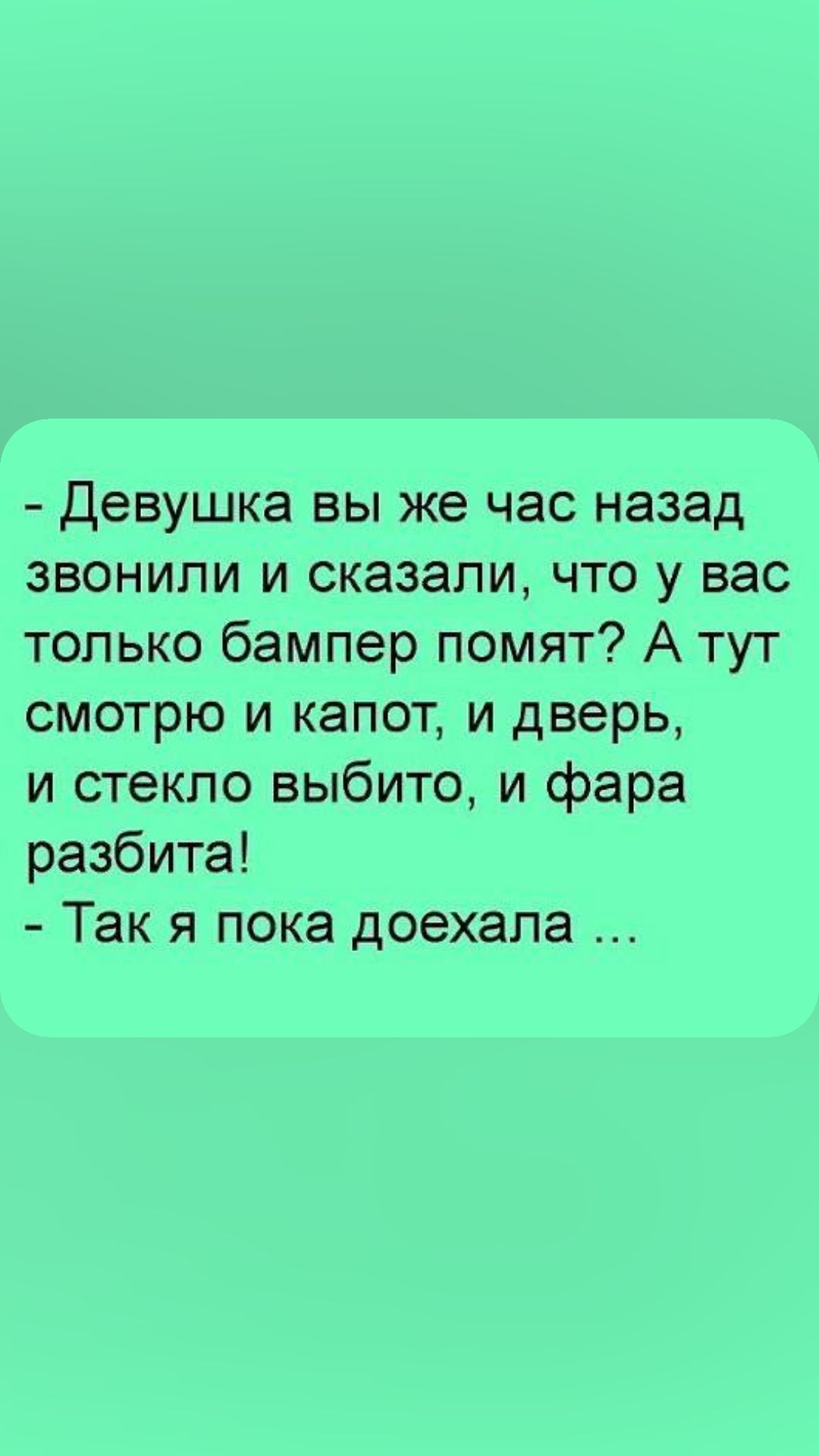 Девушка вы же час назад звонили и сказали что у вас только бампер помят А тут смотрю и капот и дверь и стекло выбито и фара разбита Так я пока доехала