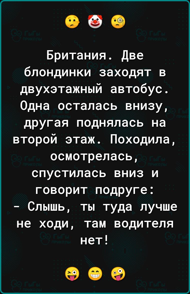 Британия Две блондинки заходят в двухэтажный автобус Одна осталась внизу другая поднялась на второй этаж Походила осмотрелась спустилась вниз и говорит подруге Слышь ты туда лучше не ходи там водителя нет 09