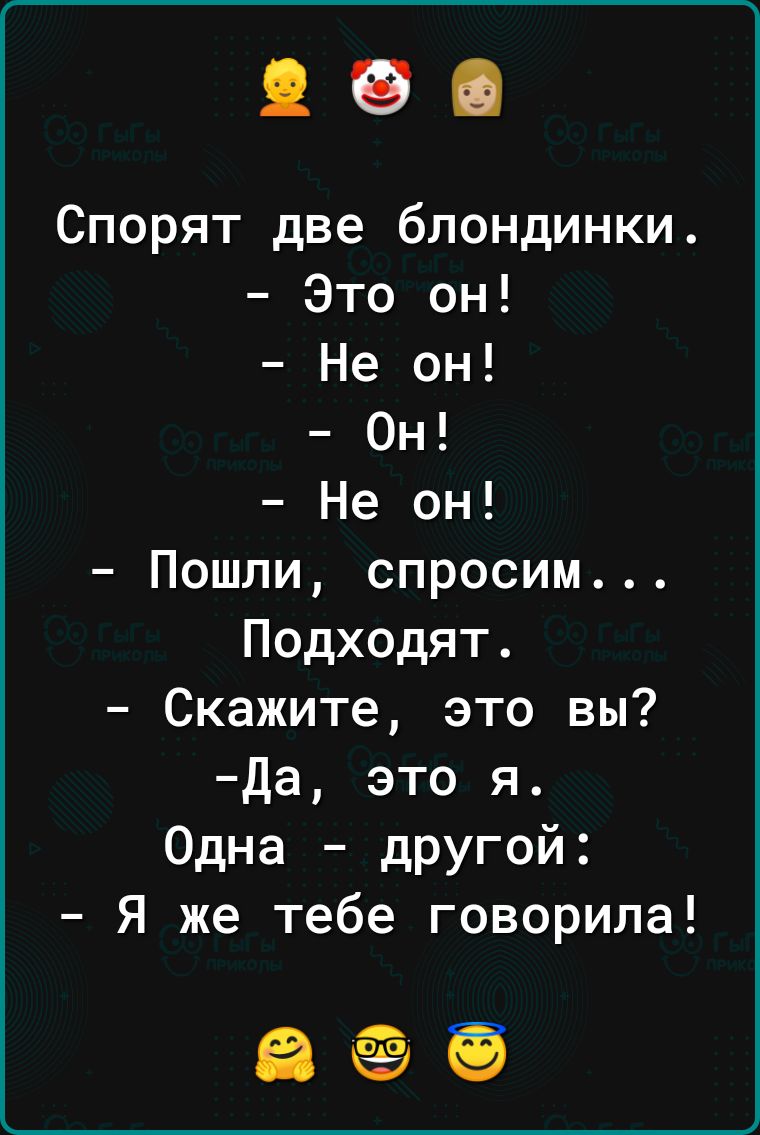 Спорят две блондинки Это он Не он Он Не он Пошли спросим Подходят Скажите это вы Да это я Одна дРУгой Я же тебе говорила веб