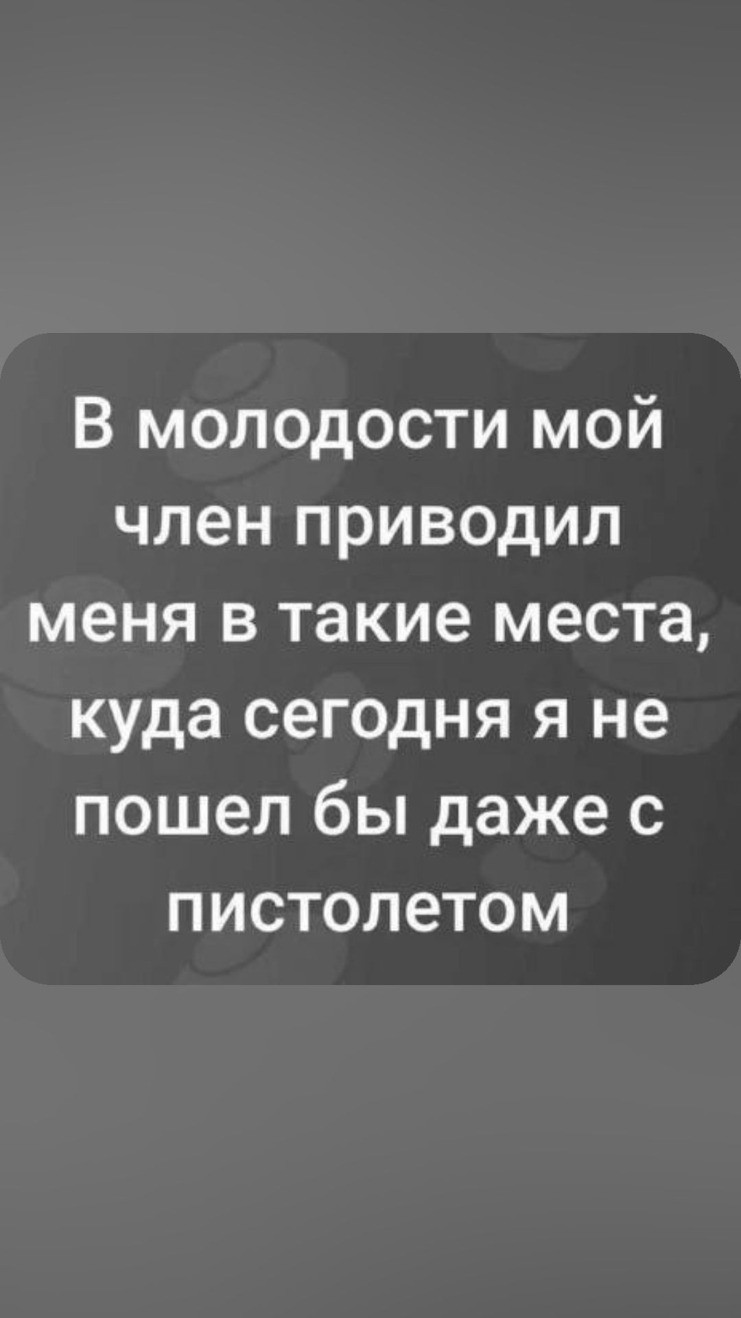 В молодости мой член приводил меня в такие места куда сегодня я не пошел бы даже с пистолетом