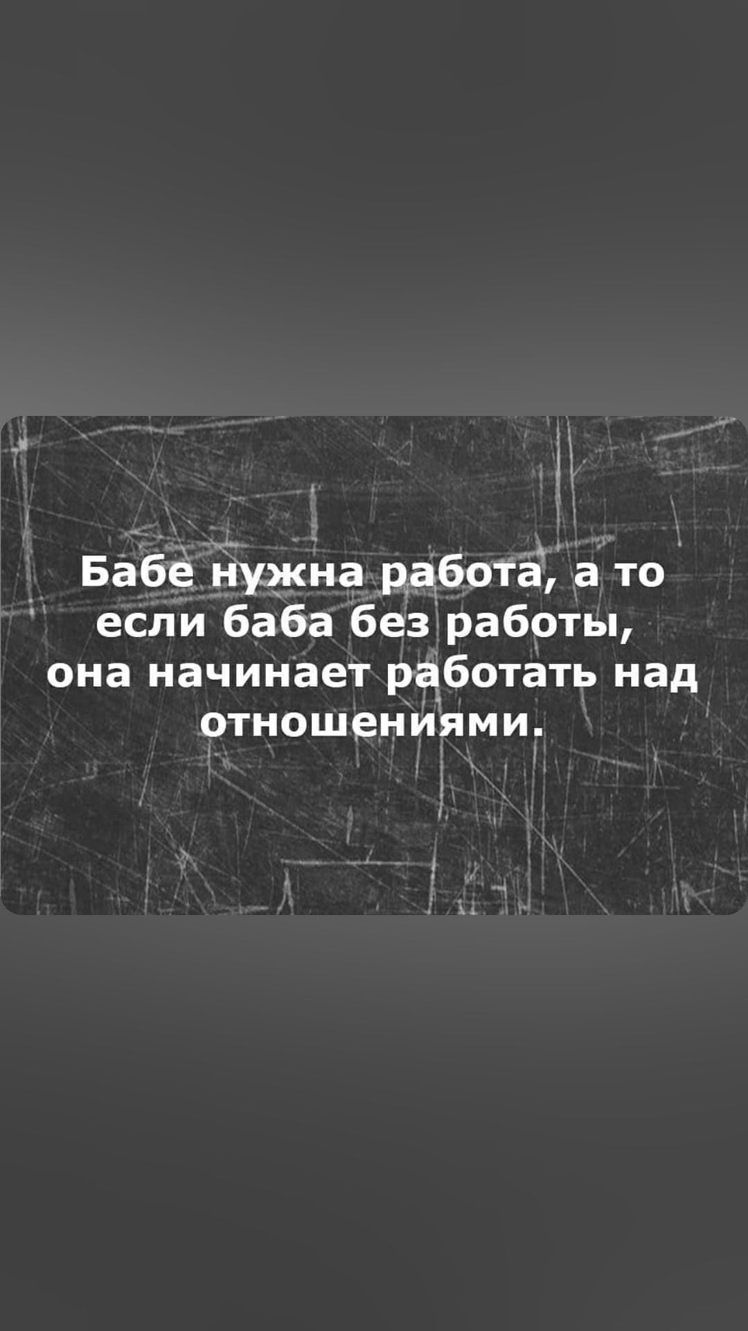 Бабё нужна работа а то если баба без работы она начинает работать над отношениями