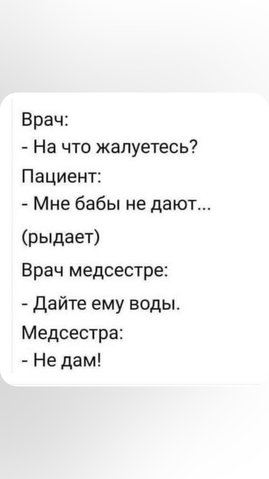 Врач На что жалуетесь Пациент Мне бабы не дают рыдает Врач медсестре Дайте ему воды Медсестра Не дам