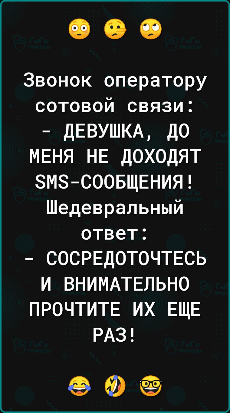 Звонок оператору сотовой связи ДЕВУШКА дО МЕНЯ НЕ ДОХОДЯТ ЗМЗСООБЩЕНИЯ Шедевральный ответ СОСРЕДОТОЧТЕСЬ И ВНИМАТЕЛЬНО ПРОЧТИТЕ ИХ ЕЩЕ РАЗ