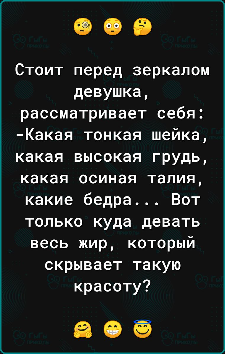 Стоит перед зеркалом девушка рассматривает себя Какая тонкая шейка какая высокая грудь какая осиная талия какие бедра Вот только куда девать весь жир который скрывает такую красоту