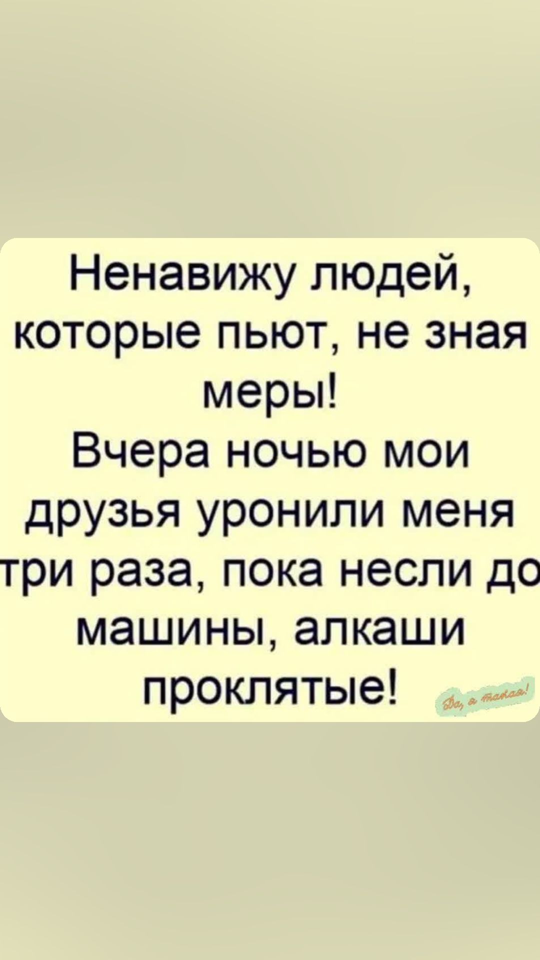 Ненавижу людей которые пьют не зная меры Вчера ночью мои друзья уронили меня три раза пока несли до машины алкаши проклятые