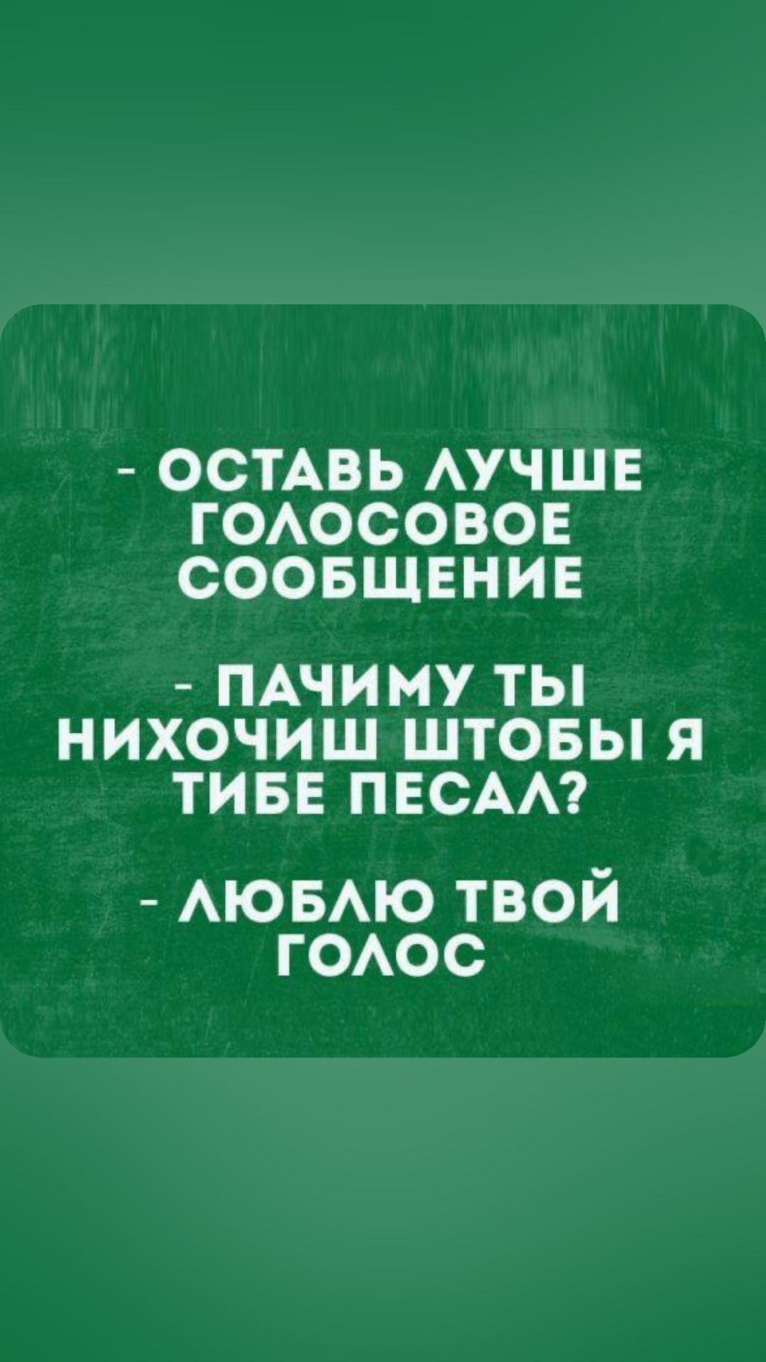 ОСТАВЬ АУЧШЕ ГОАОСОВОЕ СООБЩЕНИЕ ПАЧИМУ ТЫ НИХОЧИШ ШТОБЫ Я ТИБЕ ПЕСАА АЮБАЮ твой ГОАОС