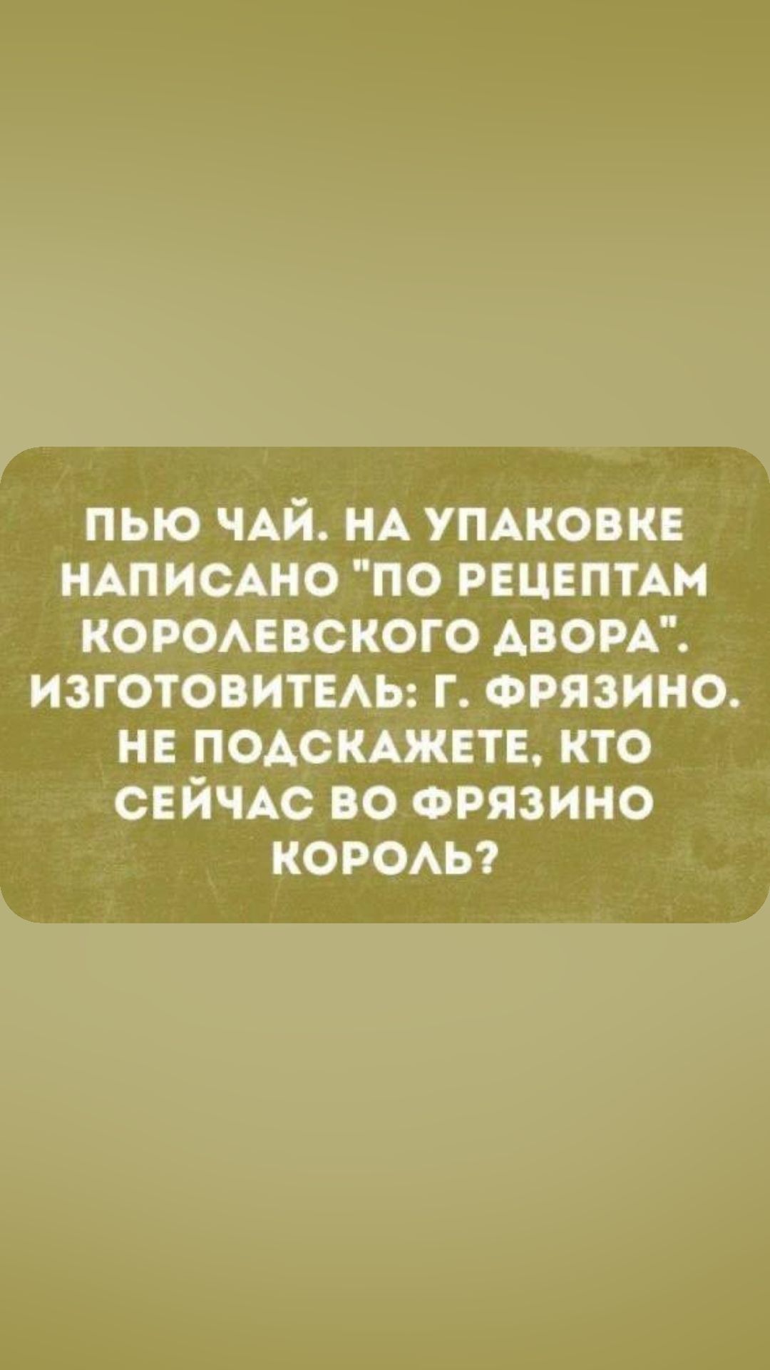 ПЫО ЧАЙ НА УПАКОВКЕ НАПИСАНО ПО РЕЦЕПТАМ КОРОАЕВСКОГО АВОРА ИЗГОТОВИТЕАЬ Г ФРЯЗИНО НЕ ПОАСКАЖЕТЕ КТО СЕЙЧАС ВО ФРЯЗИНО КОРОАЬ7