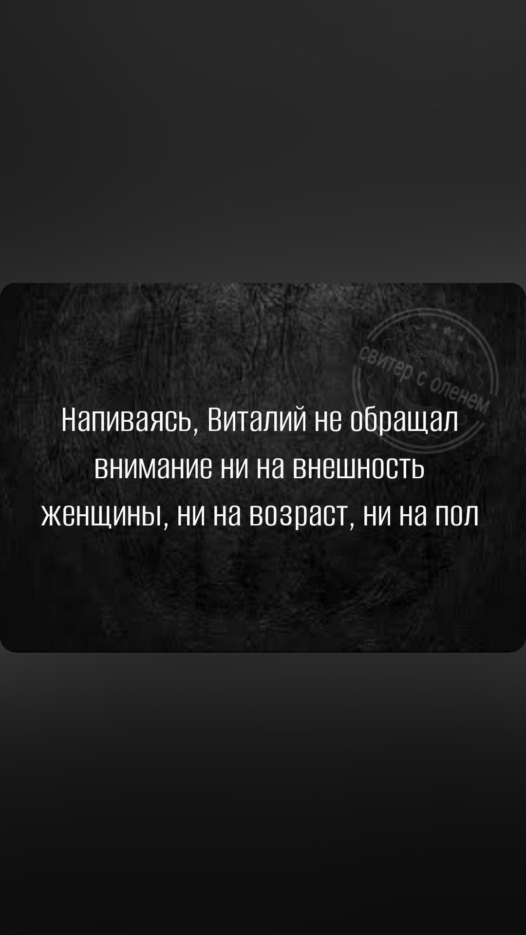 Напиваявь Виталий не обращал внимание ни на внешность женщины ни на возраст ни на пол