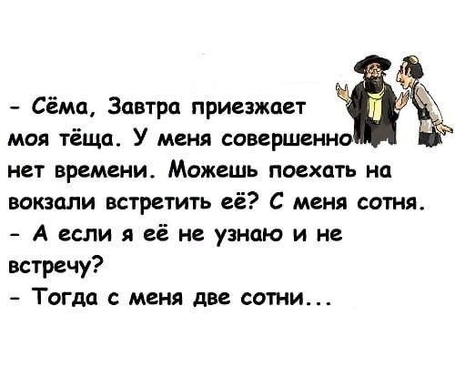 Сёма Завтра приезжает маи теша У меня совершенно нет времени МОЖЕШЬ поехать на вокзали встретить её С меня сотня А если я её не узнаю и на встречу Тогда с меня две сотни