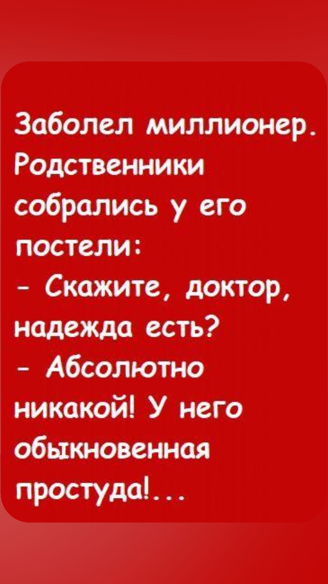 Заболел миллионер Родственники собрались у его постели Скажите доктор надежда есть Абсолютно никакой У него обыкновенная простуда