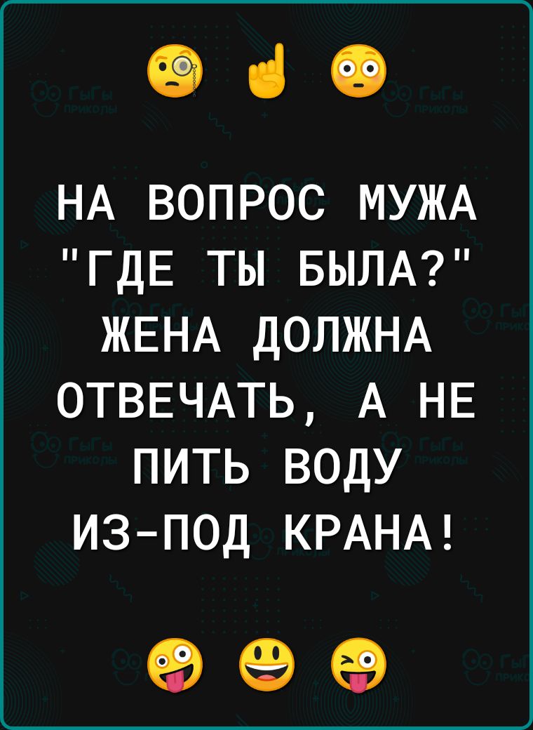 069 НА ВОПРОС МУЖА ГДЕ ТЫ БЫЛА ЖЕНА ДОЛЖНА 0ТВЕЧАТЬ А НЕ ПИТЬ ВОДУ ИЗ ПОД КРАНА