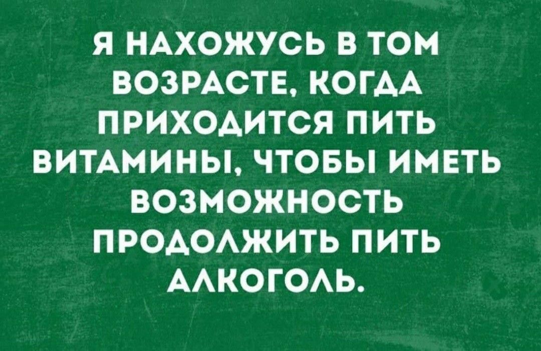 Я НАХОЖУСЬ В ТОМ ВОЗРАСТЕ КОГАА ПРИХОАИТСЯ ПИТЬ ВИТАМИНЫ ЧТОБЫ ИМЕТЬ ВОЗМОЖНОСТЬ ПРОАОАЖИТЬ ПИТЬ ААКОГОАЬ