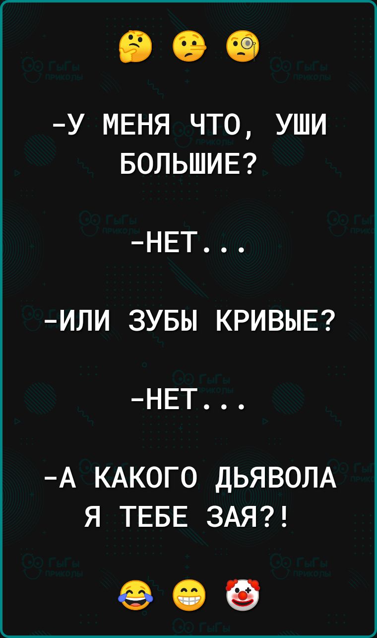 У МЕНЯ ЧТО УШИ БОЛЬШИЕ НЕТ ИЛИ ЗУБЫ КРИВЫЕ НЕТ А КАКОГО ДЬЯВОЛА Я ТЕБЕ ЗАЯ ФОБ