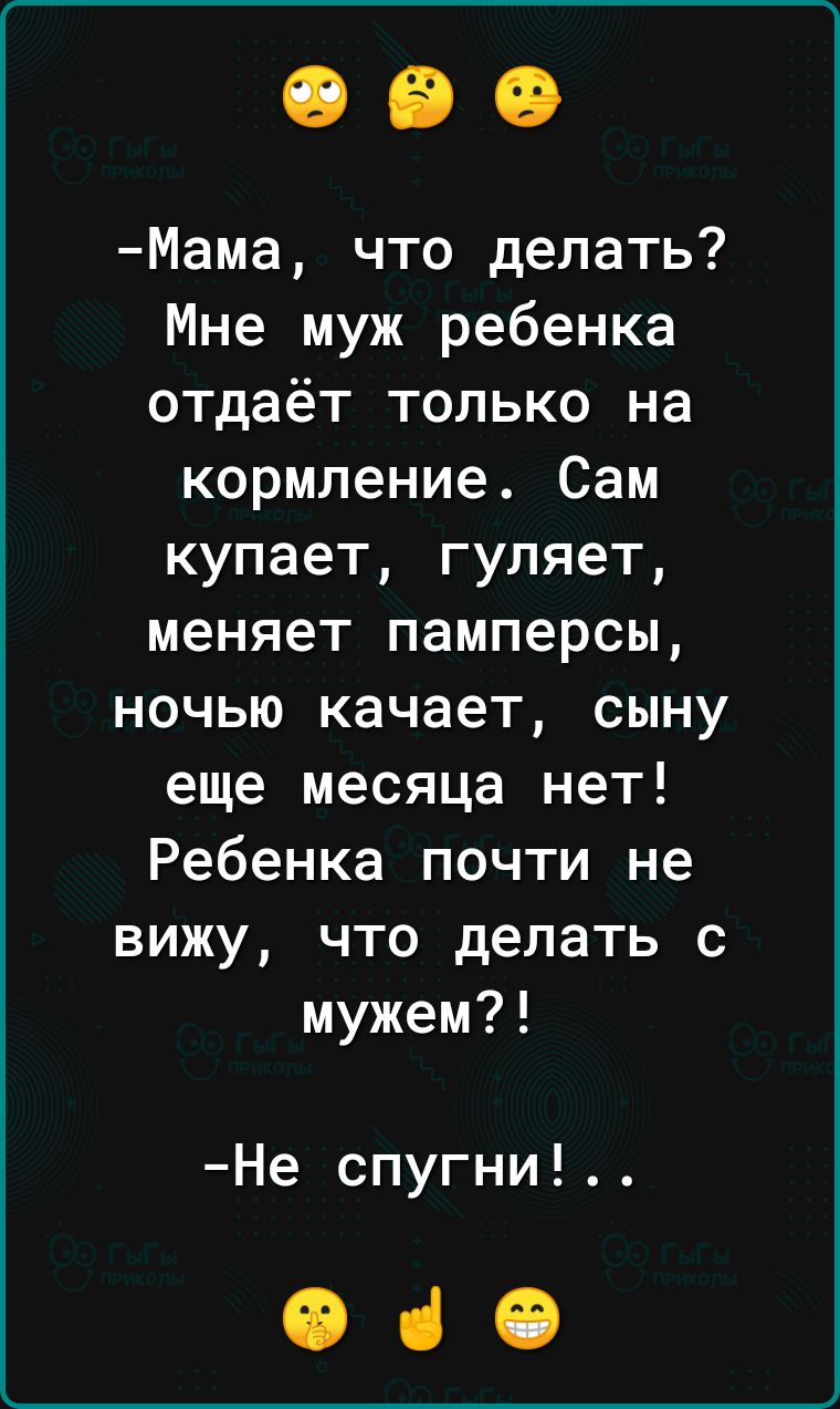 Мама что делать Мне муж ребенка отдаёт только на кормление Сам купает гуляет меняет памперсы ночью качает сыну еще месяца нет Ребенка почти не вижу что делать с мужем Не спугни Оіб