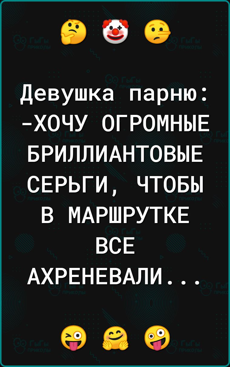 Девушка парню Х0ЧУ ОГРОМНЫЕ БРИЛЛИАНТОВЫЕ СЕРЬГИ ЧТОБЫ В МАРШРУТКЕ ВСЕ АХРЕНЕВАЛИ 89