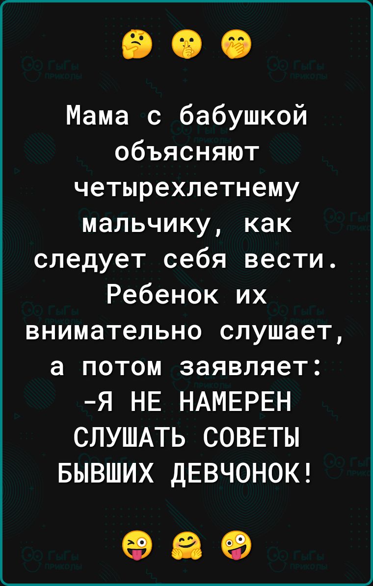 Мама с бабушкой объясняют четырехлетнему мальчику как следует себя вести Ребенок их внимательно слушает а потом заявляет Я НЕ НАМЕРЕН СЛУШАТЬ СОВЕТЫ БЫВШИХ дЕВЧОНОК 89