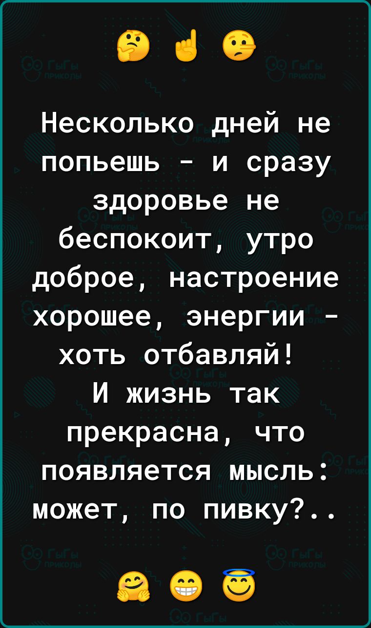 ВіО Несколько дней не попьешь и сразу здоровье не беспокоит утро доброе настроение хорошее энергии хоть отбавляй И жизнь так прекрасна что появляется мысль может по пивку