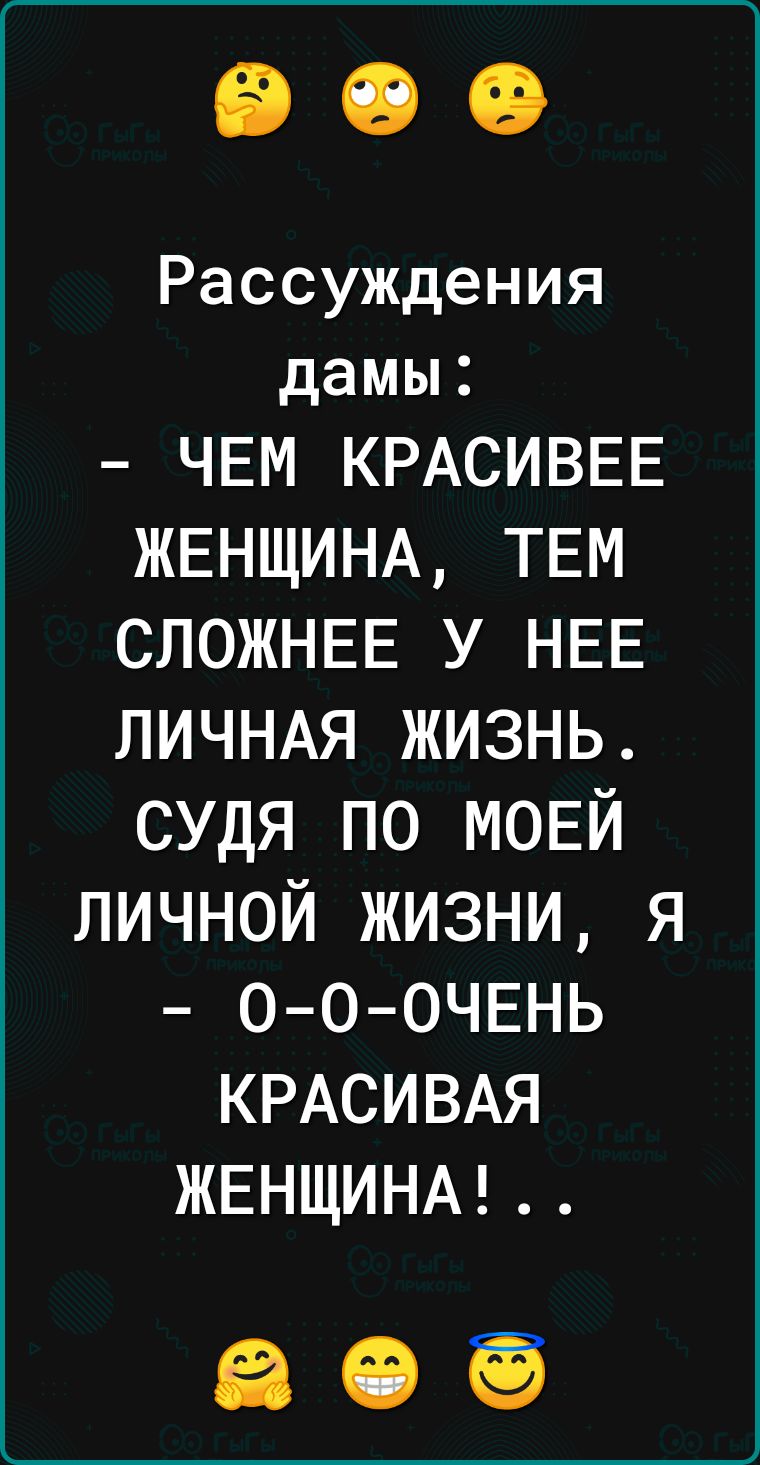 Рассуждения дамы ЧЕМ КРАСИВЕЕ ЖЕНЩИНА ТЕМ СЛОЖНЕЕ у НЕЕ ЛИЧНАЯ жизнь судя по МОЕЙ личной жизни я О О ОЧЕНЬ КРАСИВАЯ ЖЕНЩИНА