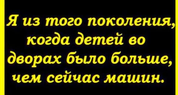 Я из того поколения Когда детей во двора хбьшо бітьше чем сейчасмашин