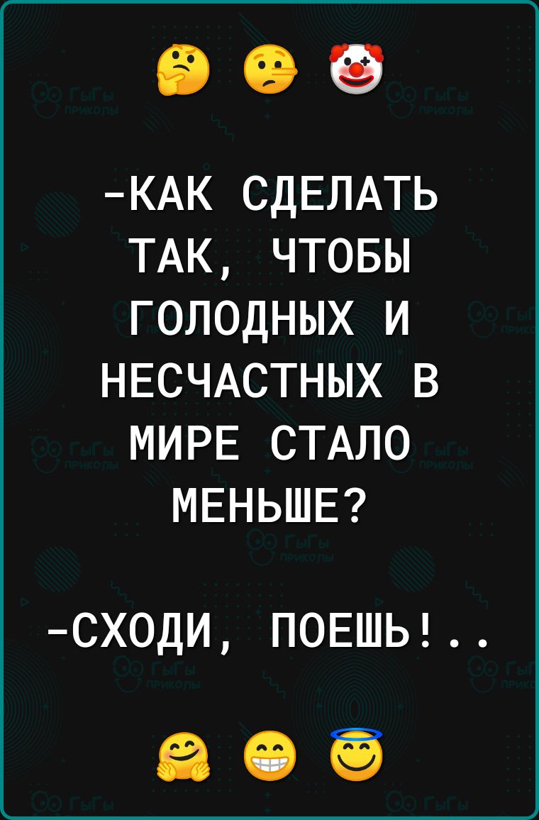 КАК СДЕЛАТЬ ТАК ЧТОБЫ ГОЛОДНЫХ И НЕСЧАСТНЫХ В МИРЕ СТАЛО МЕНЬШЕ сходи П0ЕШЬ