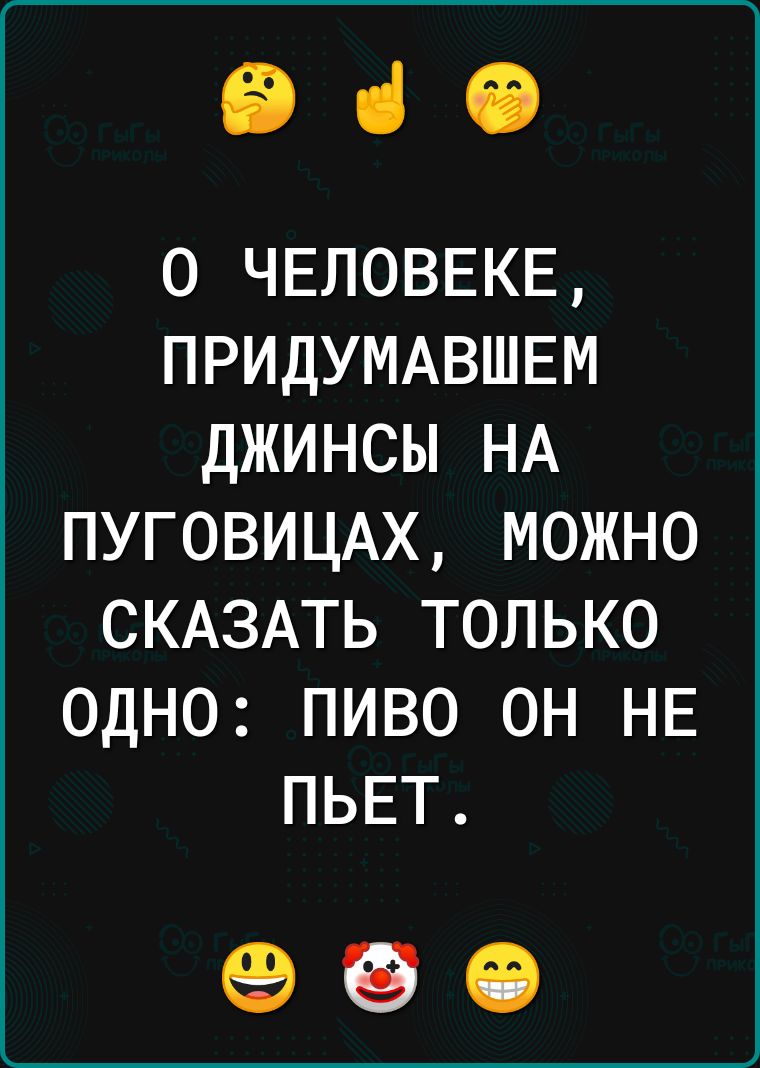 ВіО О ЧЕЛОВЕКЕ ПРИДУМАВШЕМ ДЖИНСЫ НА ПУГОВИЦАХ МОЖНО СКАЗАТЬ ТОЛЬКО ОДНО ПИВО ОН НЕ ПЬЕТ 980