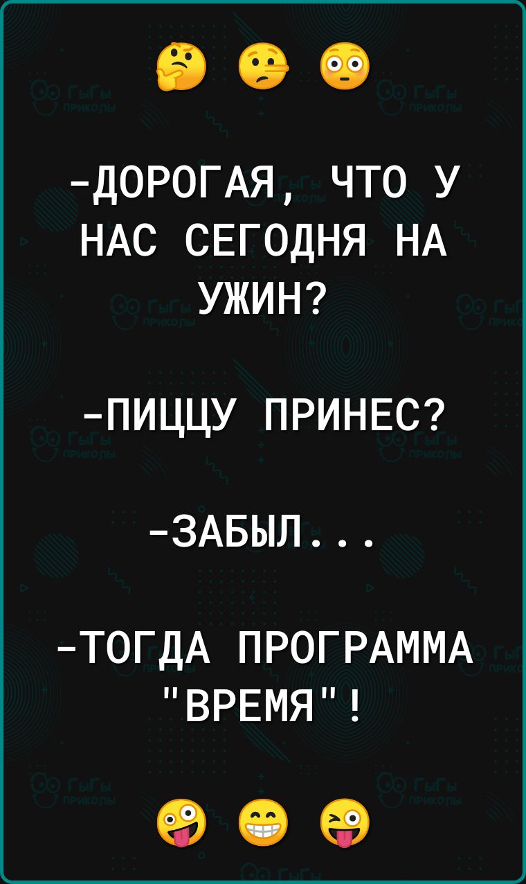 Д0Р0ГАЯ ЧТО У НАС СЕГОДНЯ НА УЖИН ПИЦЦУ ПРИНЕС 3АБЫЛ Т0ГДА ПРОГРАММА ВРЕМЯ 90