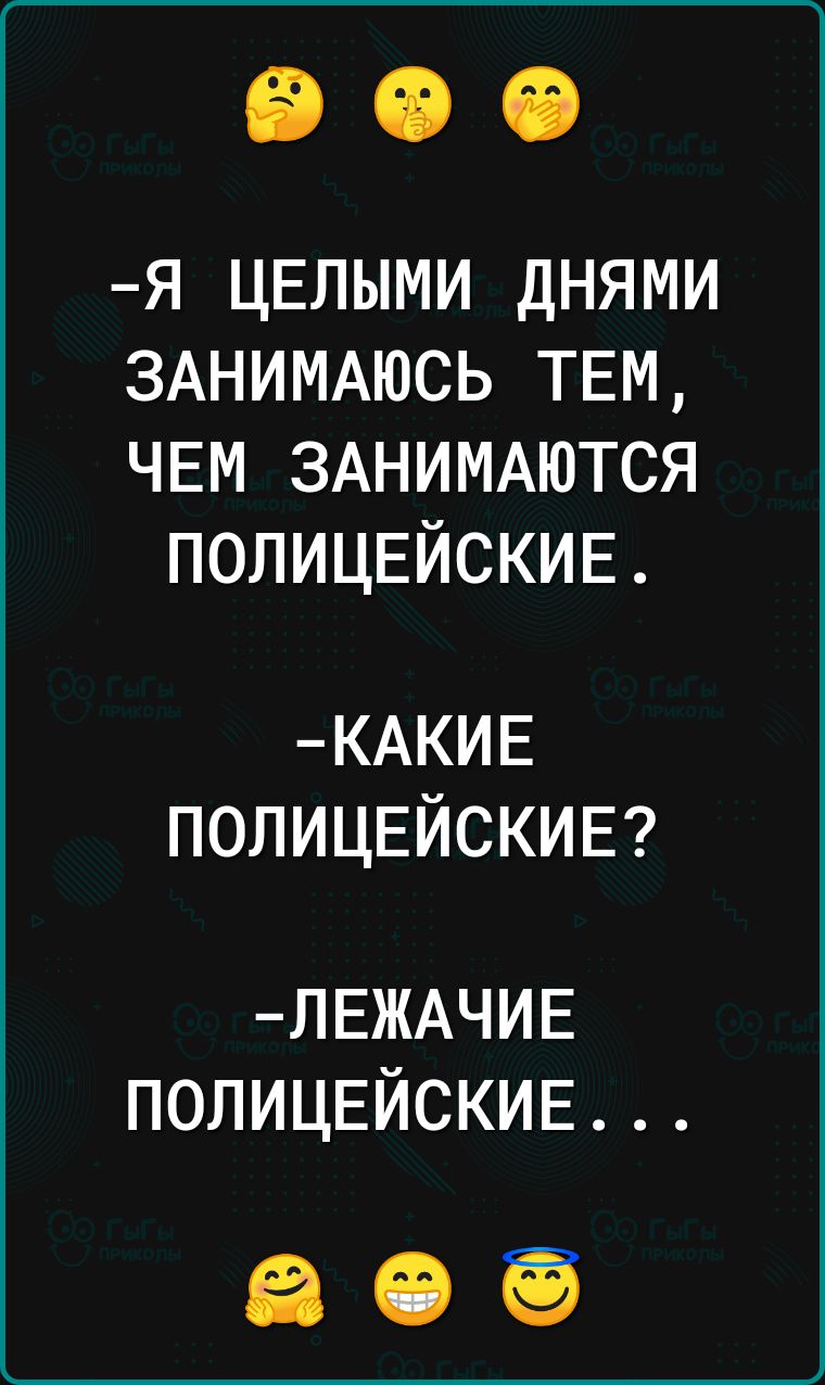 Я ЦЕЛЫМИ ДНЯМИ ЗАНИМАЮСЬ ТЕМ ЧЕМ ЗАНИМАЮТСЯ ПОПИЦЕЙСКИЕ КАКИЕ ПОПИЦЕЙСКИЕ ЛЕЖАЧИЕ ПОЛИЦЕЙСКИЕ