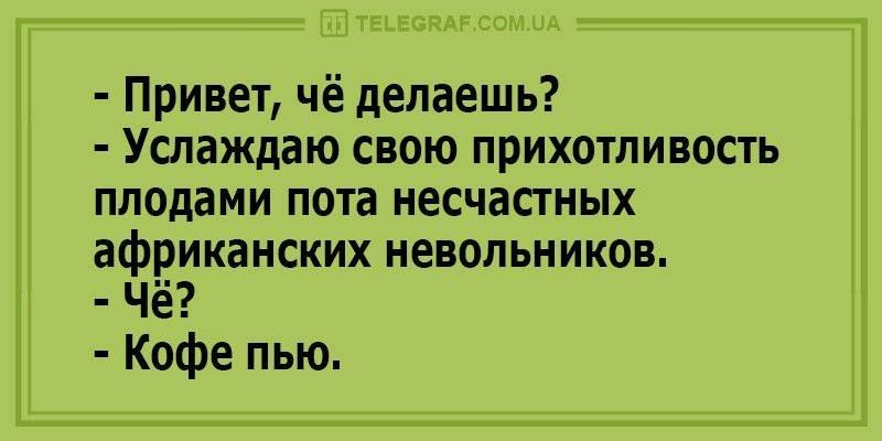 Т Уіьгсчм Привет чё делаешь Услаждаю свою прихотливость плодами пота несчасгных африканских невольников Чё Кофе пью