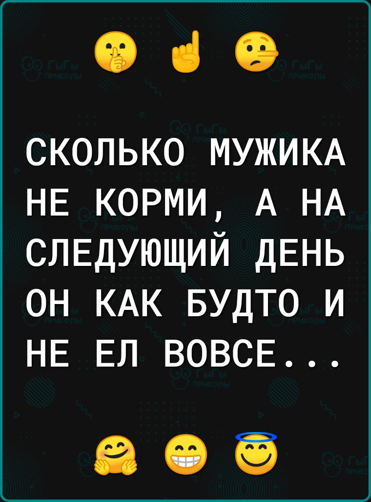 049 сколько МУЖИКА НЕ корми А НА слвдующий дЕНЬ он КАК БУДТО и НЕ ЕЛ ВОВСЕ