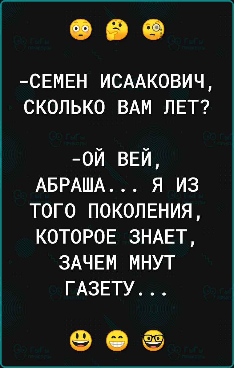 СЕМЕН ИСААКОВИЧ СКОЛЬКО ВАМ ЛЕТ ой ввй АБРАША я из того поколения которов ЗНАЕТ ЗАЧЕМ мнут ГАЗЕТУ еэ іі ёё