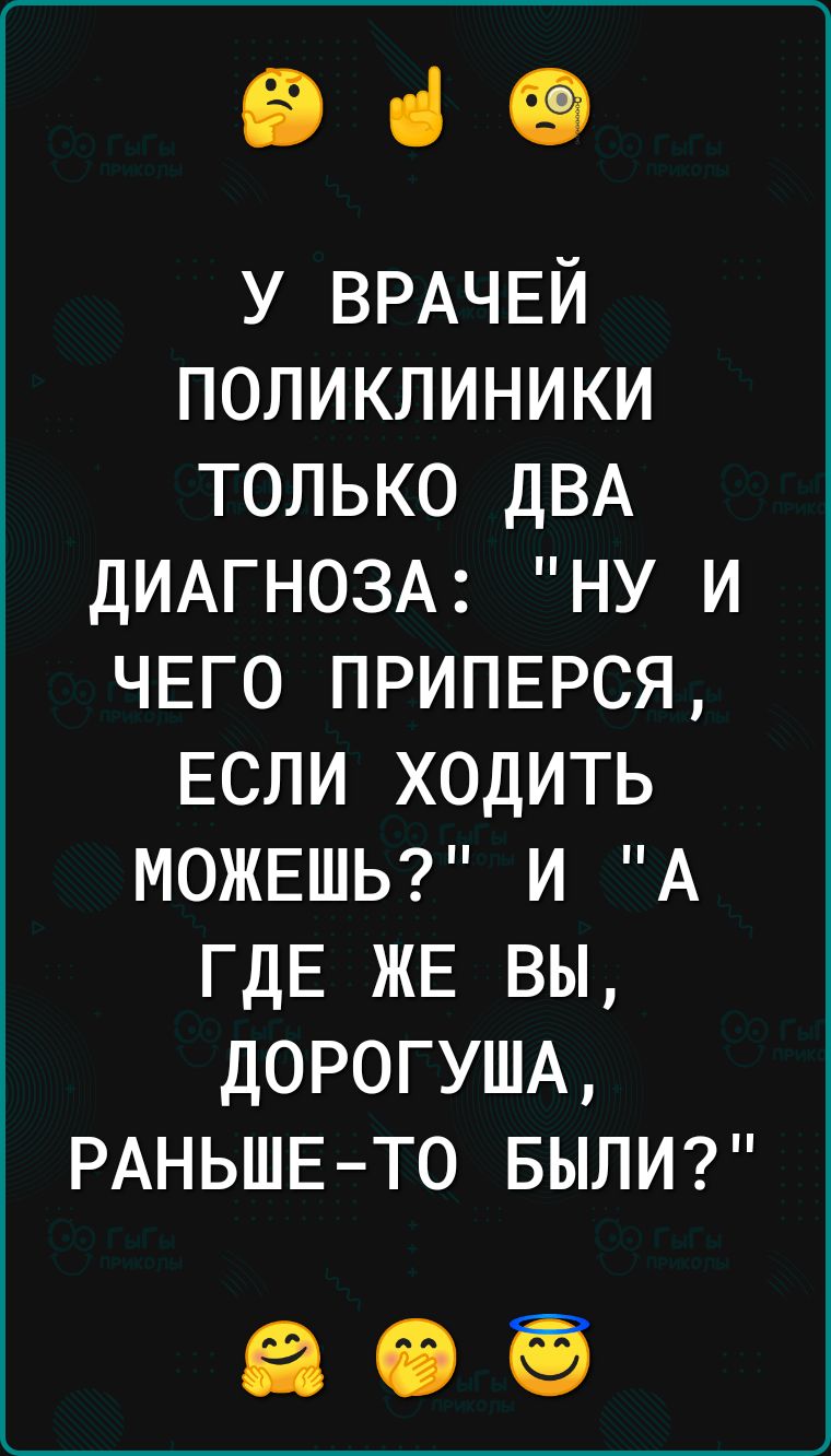 ВіО У ВРАЧЕЙ поликлиники только дВА ДИАГНОЗА ну и ЧЕГО ПРИПЕРСЯ ЕСЛИ ходить МОЖЕШЬ и А ГДЕ ЖЕ вы ДОРОГУША РАНЬШЕТО БЫЛИ