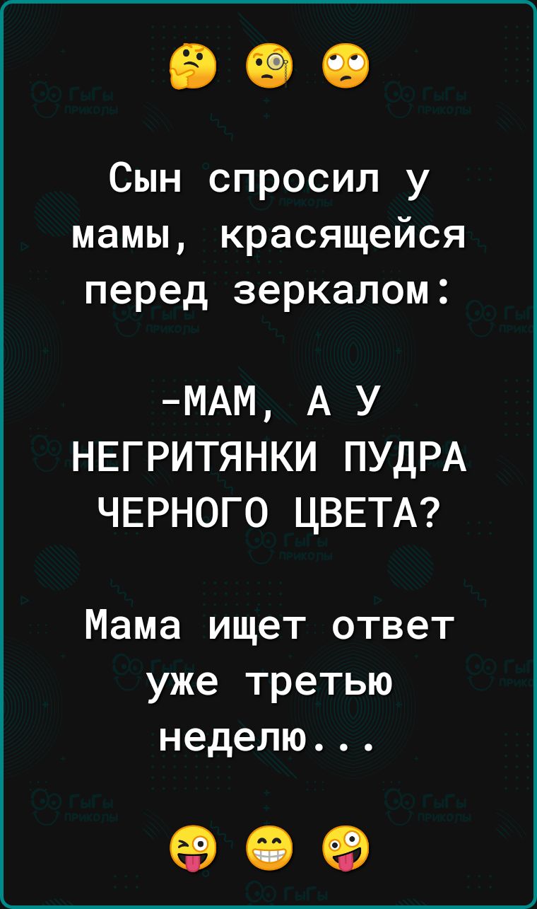 Сын спросил у мамы красящейся перед зеркалом МАМ А У НЕГРИТЯНКИ ПУДРА ЧЕРНОГО ЦВЕТА Мама ищет ответ уже третью неделю 909