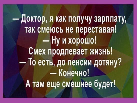 доктор я как получу зарплату так смеюсь не переставая Ну и хорошо Смех продлевает жизнь То есть до пенсии дотяну Конечно А там еще смешнее будет