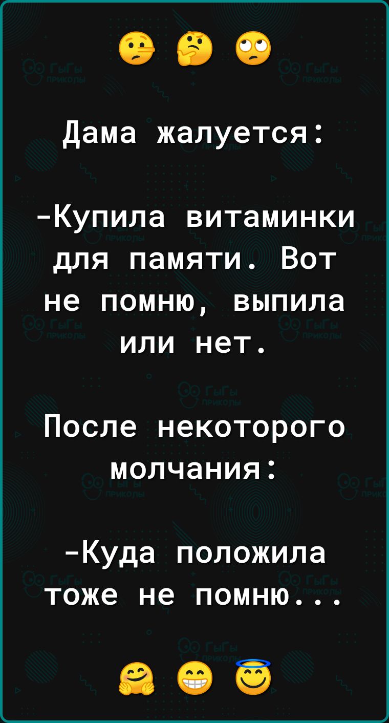 дама жалуется Купила витаминки для памяти Вот не помню выпила или нет после некоторого МОЛЧЭНИЯ Куда положила тоже не помню