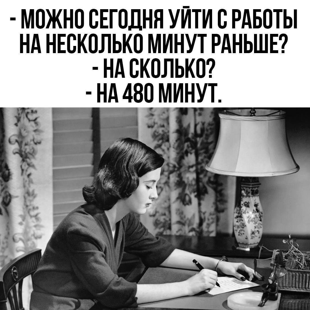 МОЖНО СЕГОДНЯ УИТИ С РАБОТЫ НА НЕСКОЛЬКО МИНУТ РАНЬШЕ НА СКОЛЬКО НА 480 МИНУТ