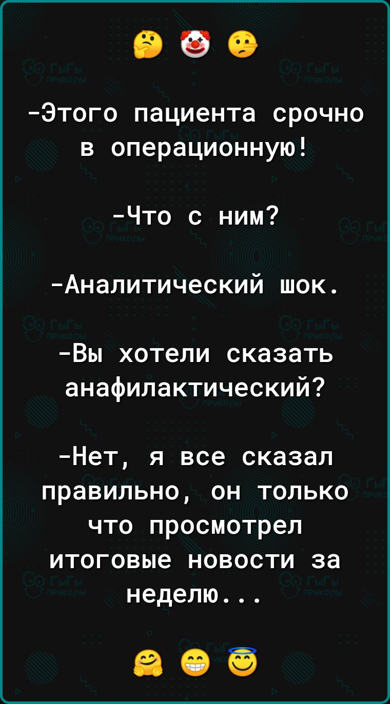 Этого пациента срочно в операционную Что с ним Аналитический шок Вы хотели сказать анафилактический Нет я все сказал правильно он только что просмотрел итоговые новости за неделю