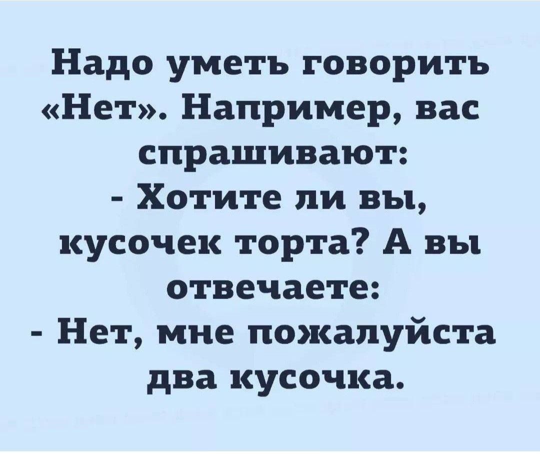 Надо уметь говорить Нет Например вас спрашивают Хотите ли вы кусочек торта А вы отвечаете Нет мне пожалуйста два кусочка