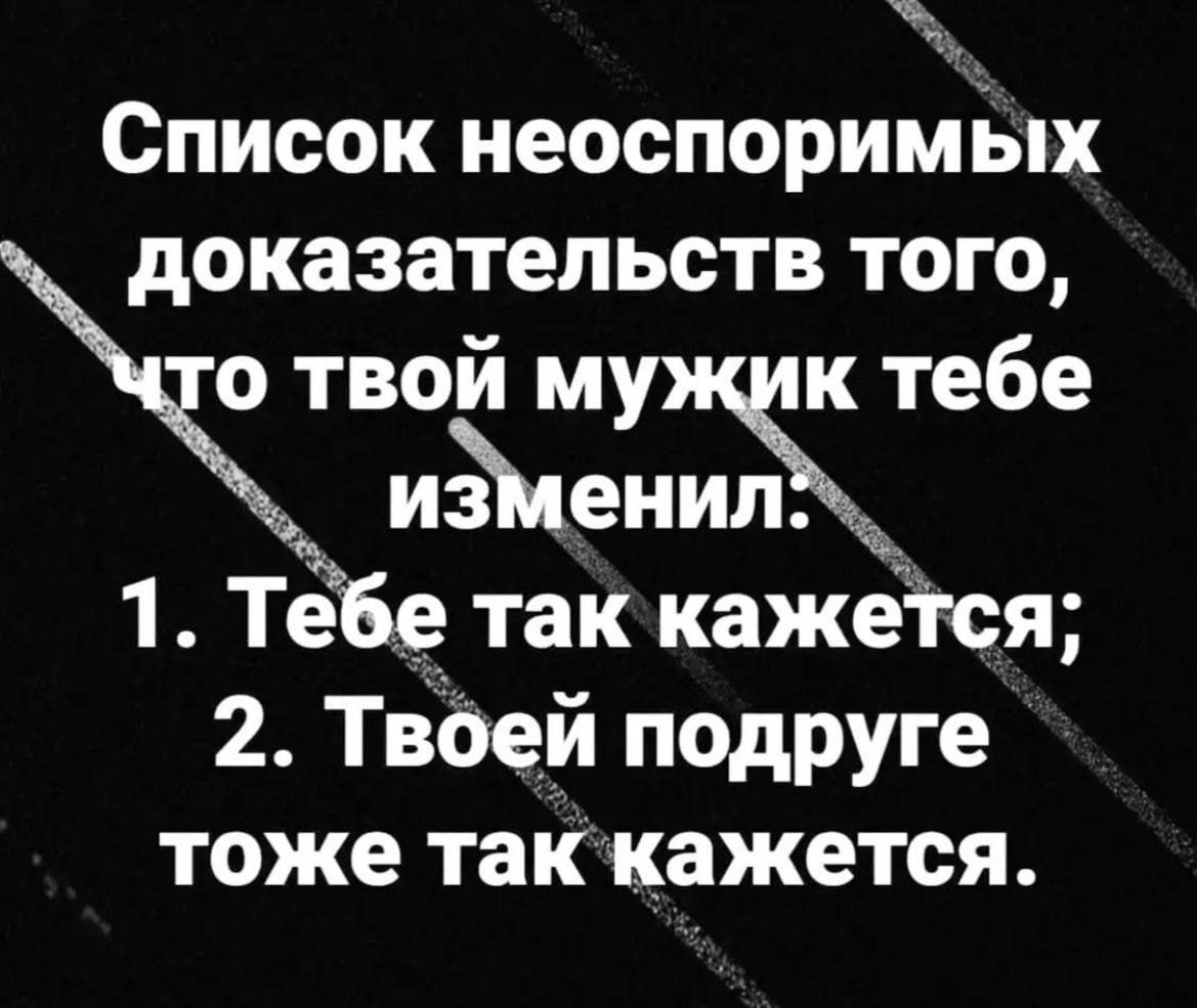 Список неоспоримых доказательств того твой мужик тебе изменил Т ТЁБе таккажется 2 Твоей подруге тоже таккажется