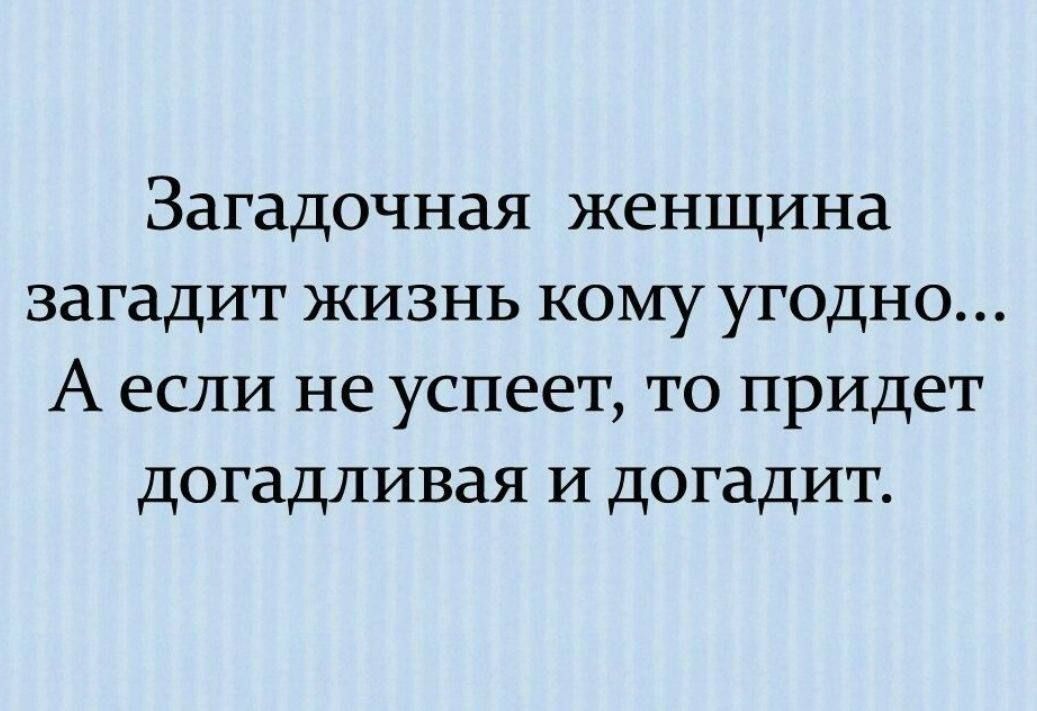 Загадочная женщина загадит жизнь кому угодно Аесли не успеет то придет догадливая и догадит