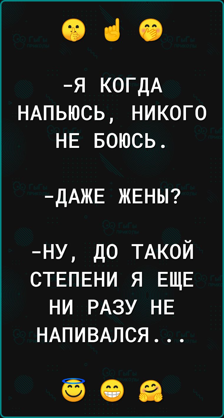 Ф ч Я КОГДА НАПЬЮСЬ НИКОГО НЕ БОЮСЬ ДАЖЕ ЖЕНЫ НУ ДО ТАКОЙ СТЕПЕНИ Я ЕЩЕ НИ РАЗУ НЕ НАПИВАЛСЯ